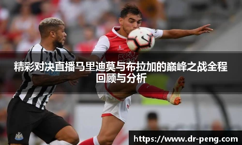 精彩对决直播马里迪莫与布拉加的巅峰之战全程回顾与分析